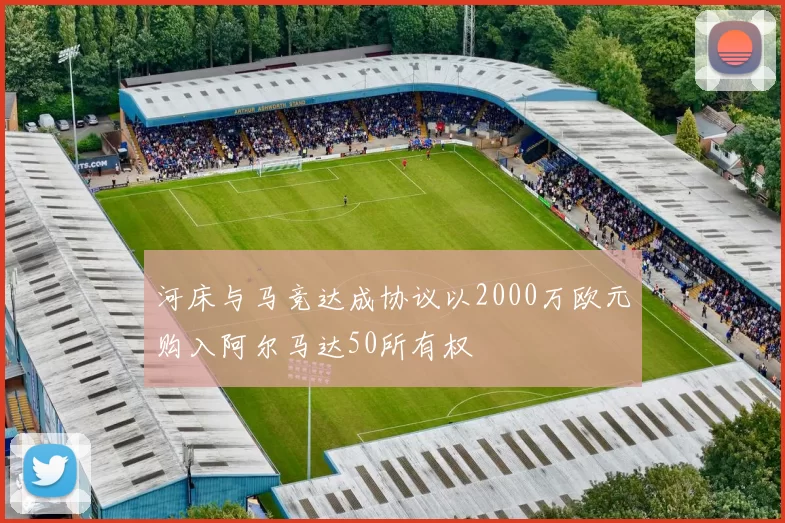 河床与马竞达成协议以2000万欧元购入阿尔马达50所有权