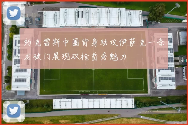 约克雷斯中圈背身助攻伊萨克一条龙破门展现双枪首秀魅力