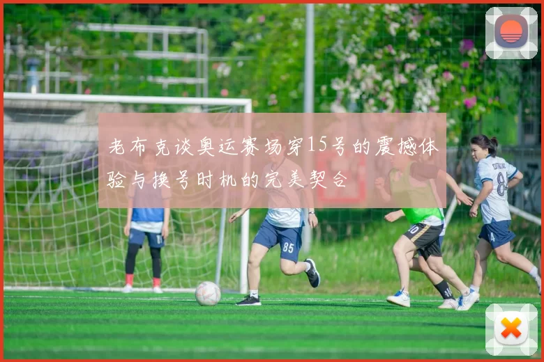 老布克谈奥运赛场穿15号的震撼体验与换号时机的完美契合