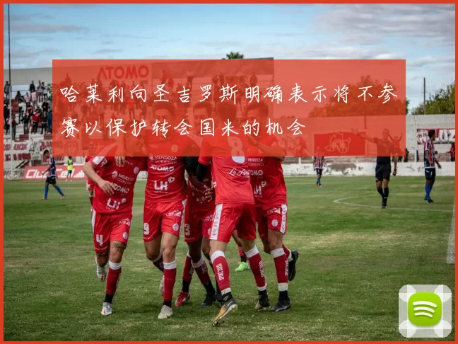 哈莱利向圣吉罗斯明确表示将不参赛以保护转会国米的机会