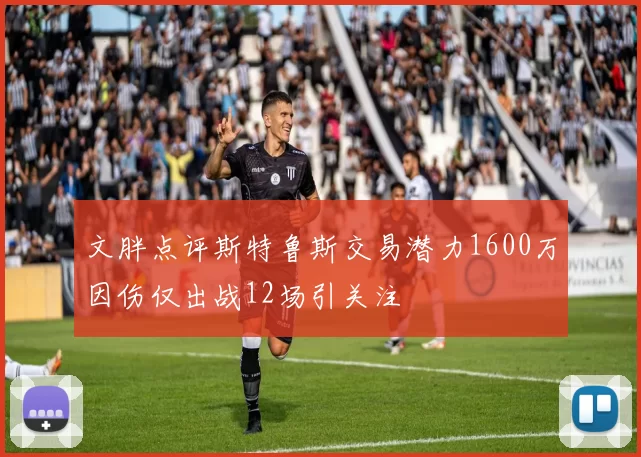 文胖点评斯特鲁斯交易潜力1600万因伤仅出战12场引关注