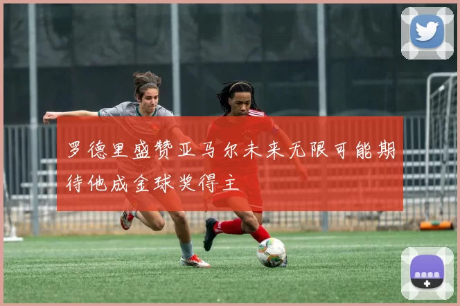 罗德里盛赞亚马尔未来无限可能期待他成金球奖得主